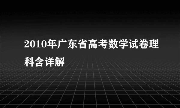 2010年广东省高考数学试卷理科含详解