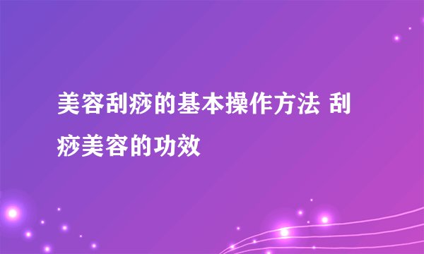 美容刮痧的基本操作方法 刮痧美容的功效