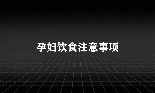 孕妇饮食注意事项