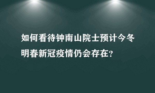 如何看待钟南山院士预计今冬明春新冠疫情仍会存在？