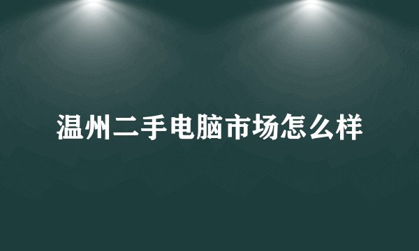 温州二手电脑市场怎么样