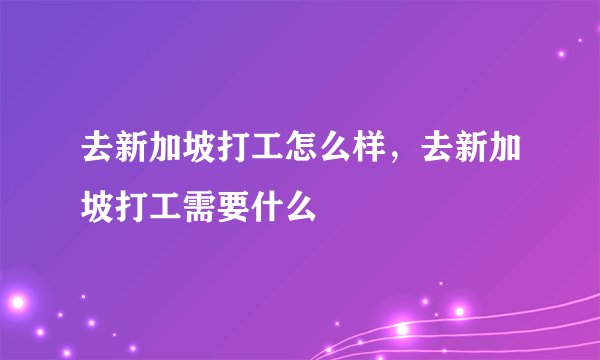 去新加坡打工怎么样，去新加坡打工需要什么