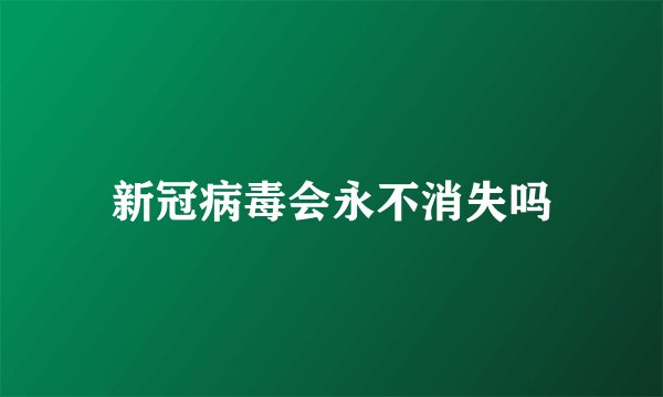 新冠病毒会永不消失吗