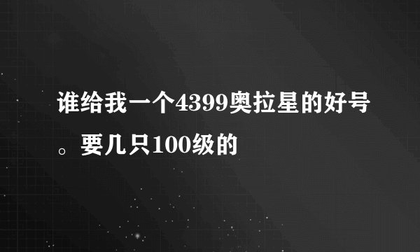 谁给我一个4399奥拉星的好号。要几只100级的