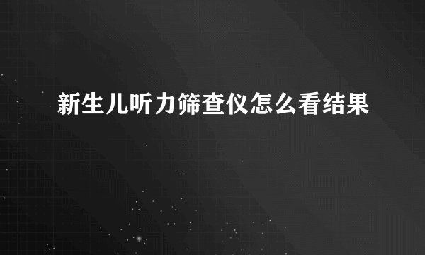 新生儿听力筛查仪怎么看结果