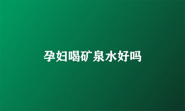 孕妇喝矿泉水好吗