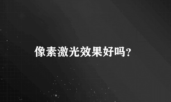 像素激光效果好吗？