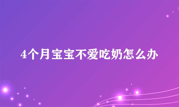 4个月宝宝不爱吃奶怎么办