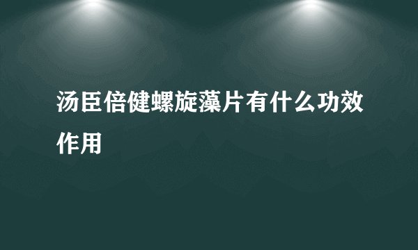 汤臣倍健螺旋藻片有什么功效作用