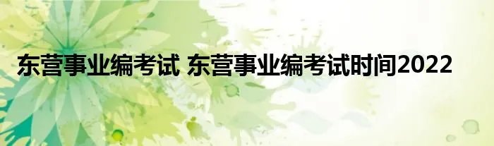 东营事业编考试 东营事业编考试时间2022