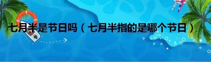 七月半是节日吗（七月半指的是哪个节日）