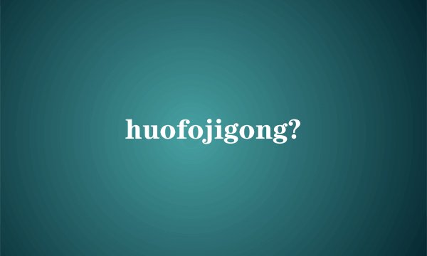 huofojigong?