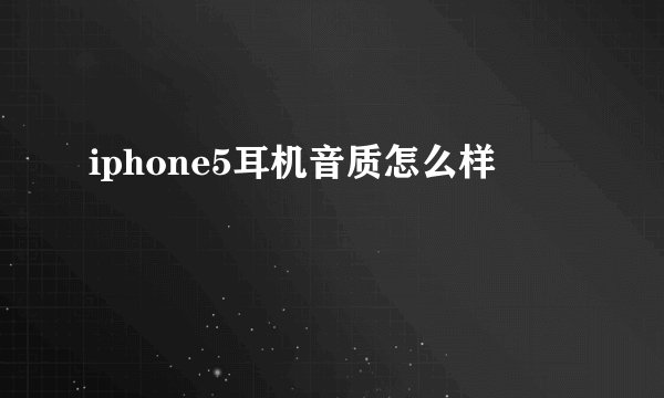 iphone5耳机音质怎么样