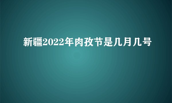 新疆2022年肉孜节是几月几号
