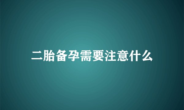 二胎备孕需要注意什么