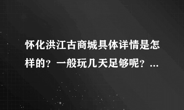 怀化洪江古商城具体详情是怎样的？一般玩几天足够呢？周边住宿，客栈之类的详情怎样？能住古商城里面吗？