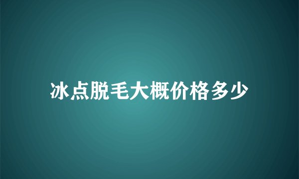 冰点脱毛大概价格多少