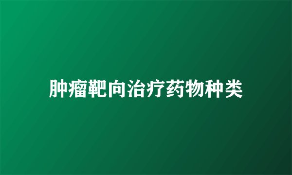 肿瘤靶向治疗药物种类