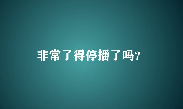 非常了得停播了吗？