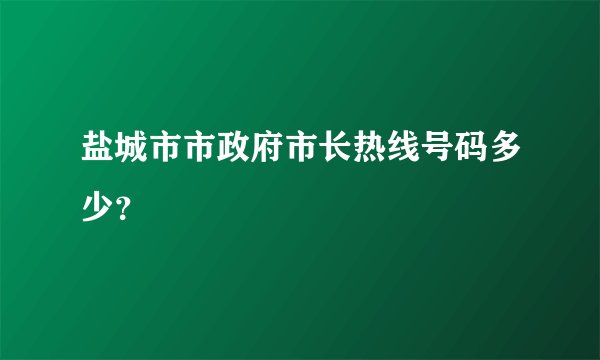 盐城市市政府市长热线号码多少？