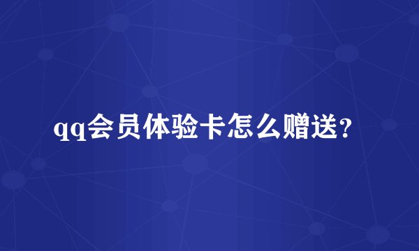qq会员体验卡怎么赠送？