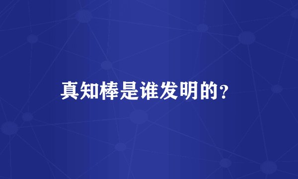 真知棒是谁发明的？