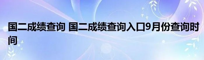 国二成绩查询 国二成绩查询入口9月份查询时间