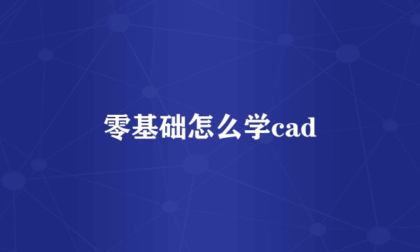 零基础怎么学cad