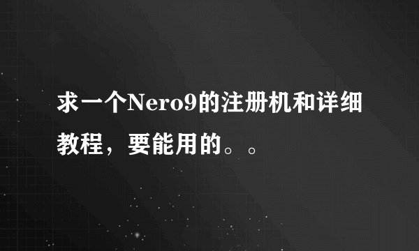 求一个Nero9的注册机和详细教程，要能用的。。