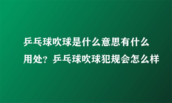 乒乓球吹球是什么意思有什么用处？乒乓球吹球犯规会怎么样