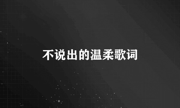 不说出的温柔歌词