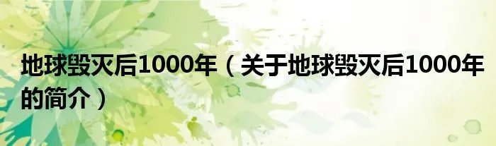 地球毁灭后1000年（关于地球毁灭后1000年的简介）