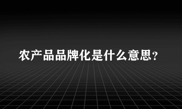农产品品牌化是什么意思？