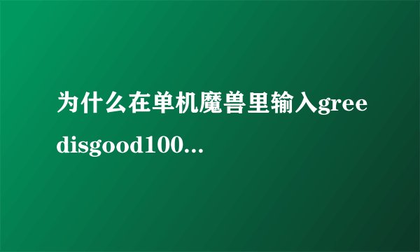 为什么在单机魔兽里输入greedisgood1000000不加钱和木头啊