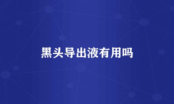 黑头导出液有用吗