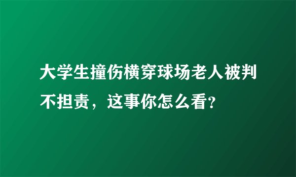 大学生撞伤横穿球场老人被判不担责，这事你怎么看？