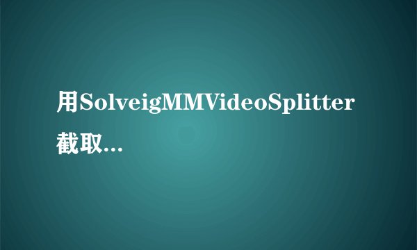 用SolveigMMVideoSplitter截取分割合并视频