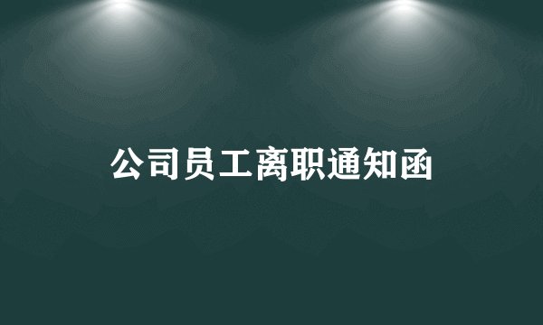 公司员工离职通知函