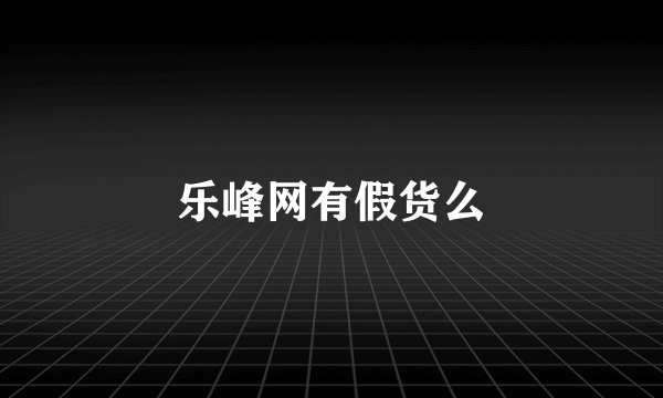 乐峰网有假货么
