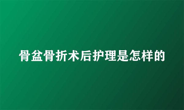 骨盆骨折术后护理是怎样的