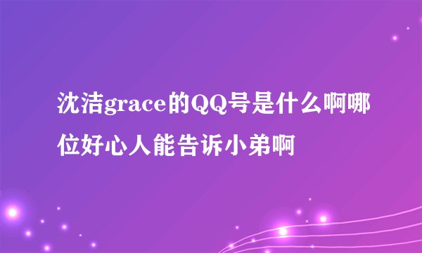 沈洁grace的QQ号是什么啊哪位好心人能告诉小弟啊