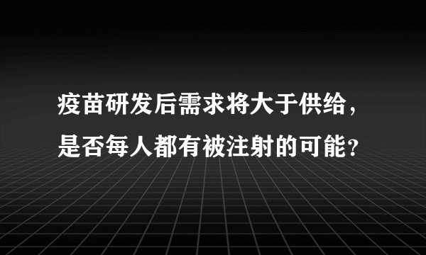疫苗研发后需求将大于供给，是否每人都有被注射的可能？