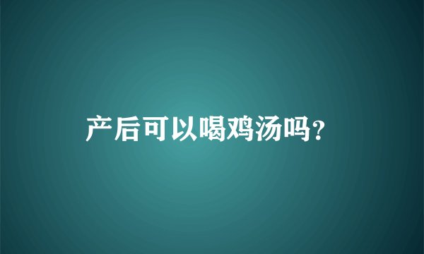 产后可以喝鸡汤吗？