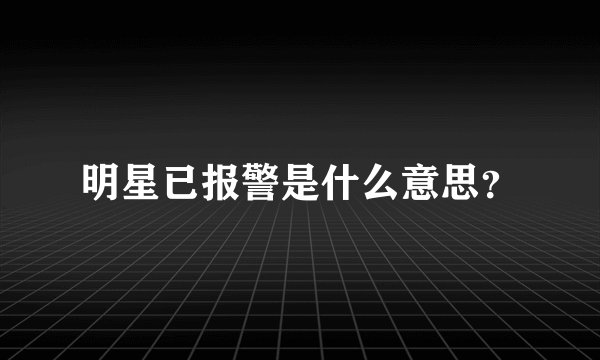 明星已报警是什么意思？