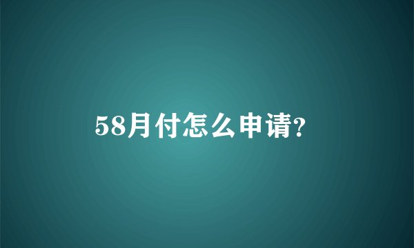 58月付怎么申请？