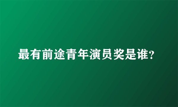 最有前途青年演员奖是谁？