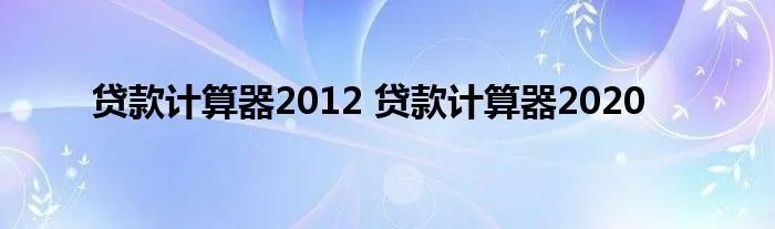 贷款计算器2012 贷款计算器2020