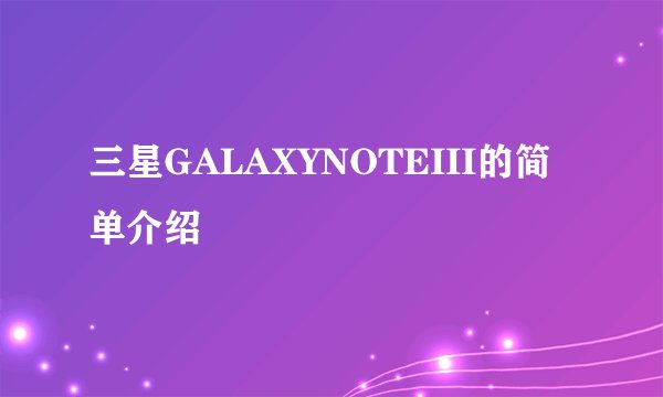 三星GALAXYNOTEIII的简单介绍