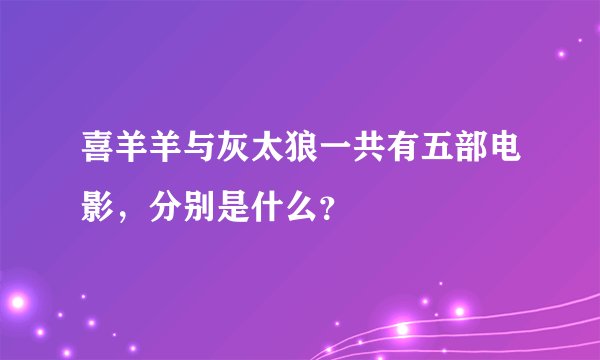 喜羊羊与灰太狼一共有五部电影，分别是什么？