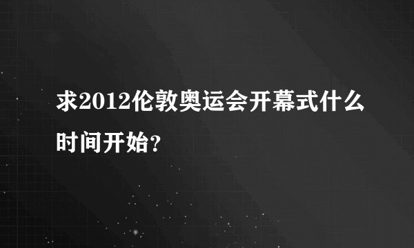 求2012伦敦奥运会开幕式什么时间开始？